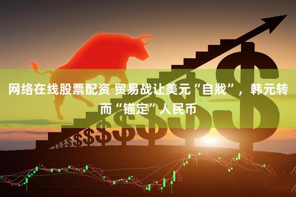 网络在线股票配资 贸易战让美元“自戕”，韩元转而“锚定”人民币