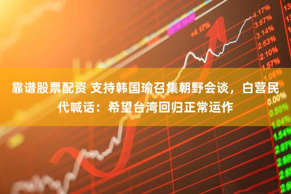 靠谱股票配资 支持韩国瑜召集朝野会谈，白营民代喊话：希望台湾回归正常运作