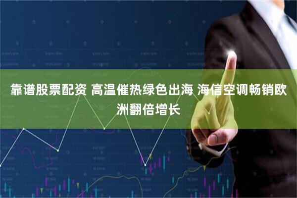 靠谱股票配资 高温催热绿色出海 海信空调畅销欧洲翻倍增长
