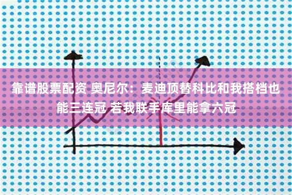 靠谱股票配资 奥尼尔：麦迪顶替科比和我搭档也能三连冠 若我联手库里能拿六冠