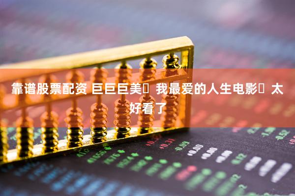 靠谱股票配资 巨巨巨美❗我最爱的人生电影❗太好看了