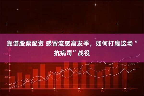 靠谱股票配资 感冒流感高发季，如何打赢这场“抗病毒”战役