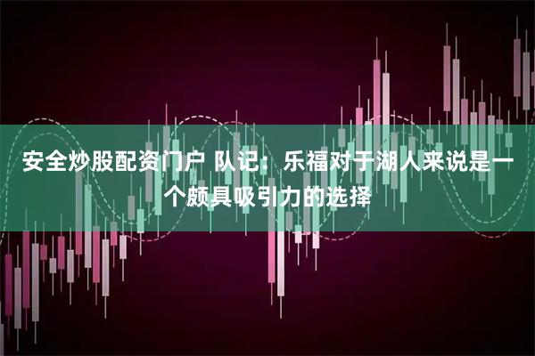 安全炒股配资门户 队记：乐福对于湖人来说是一个颇具吸引力的选择